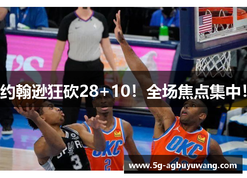 约翰逊狂砍28+10！全场焦点集中！
